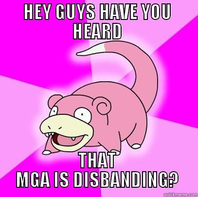 HEY GUYS HAVE YOU HEARD THAT MGA IS DISBANDING? Slowpoke