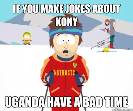 If you make jokes about kony Uganda have a bad time - If you make jokes about kony Uganda have a bad time  Misc