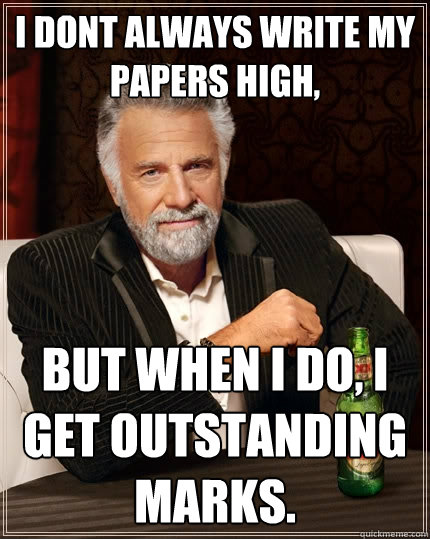 I dont always write my papers high, But when I do, I get outstanding marks.  The Most Interesting Man In The World