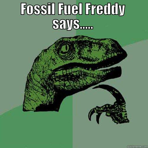 FOSSIL FUEL FREDDY SAYS.....  Philosoraptor