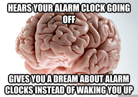 hears your alarm clock going off gives you a dream about alarm clocks instead of waking you up  Scumbag Brain