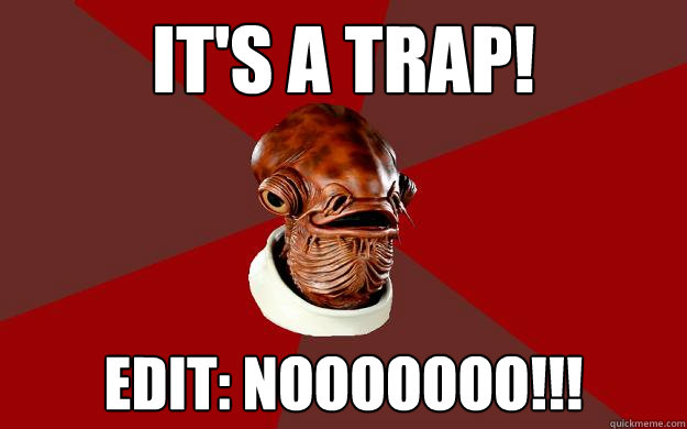 It's a trap! Edit: Nooooooo!!!  Admiral Ackbar Relationship Expert