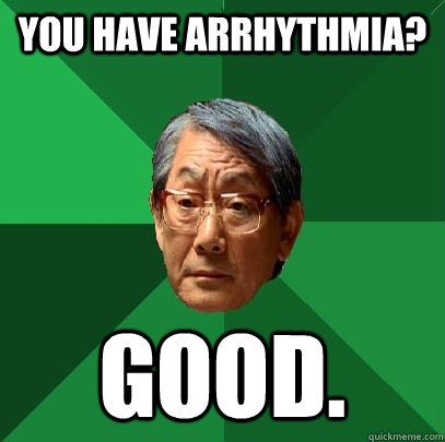 You have arrhythmia? Good.  High Expectations Asian Father
