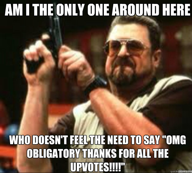 Am i the only one around here WHO DOESN'T FEEL THE NEED TO SAY 
