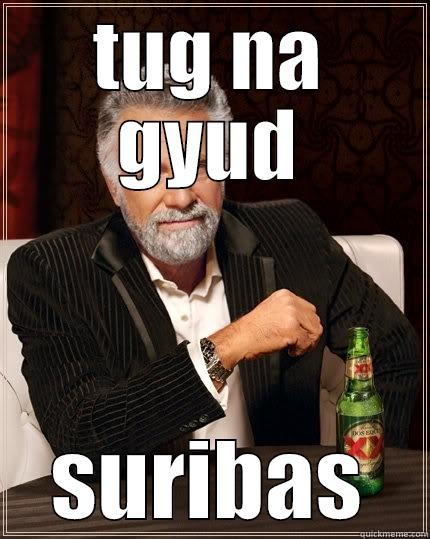 TUG NA GYUD SURIBAS The Most Interesting Man In The World