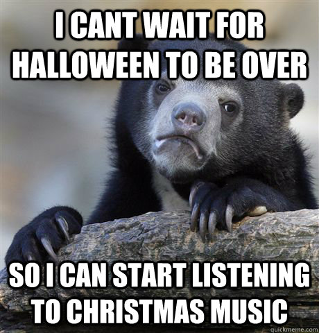 i cant wait for halloween to be over so i can start listening to christmas music - i cant wait for halloween to be over so i can start listening to christmas music  Confession Bear