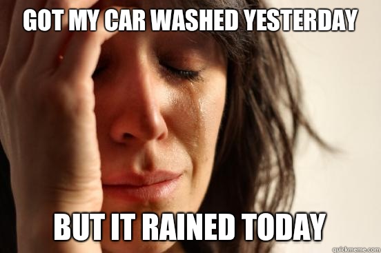 Got my car washed yesterday But it rained today   First World Problems