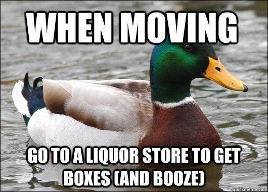 When Moving Go to a liquor store to get boxes (and booze)  Actual Advice Mallard