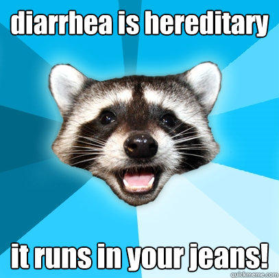 diarrhea is hereditary it runs in your jeans! - diarrhea is hereditary it runs in your jeans!  Lame Pun Coon
