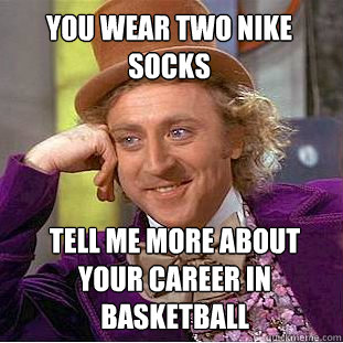 you wear two nike socks tell me more about your career in basketball  Willy Wonka Meme