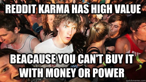 reddit karma has high value beacause you can't buy it with money or power  Sudden Clarity Clarence