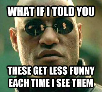 WHAT IF I TOLD YOU THESE GET LESS FUNNY EACH TIME I SEE THEM  Matrix Morpheus