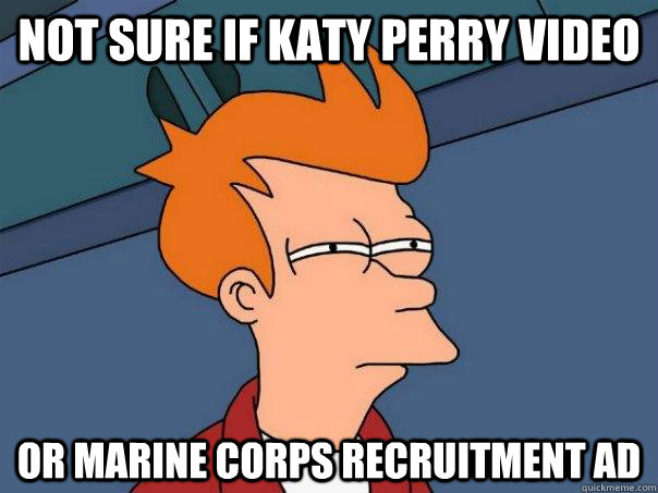 Not sure if katy perry video Or marine corps recruitment ad  Futurama Fry
