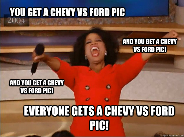 You get a chevy vs ford pic everyone gets a chevy vs ford pic! and you get a chevy vs ford pic! and you get a chevy vs ford pic!  oprah you get a car