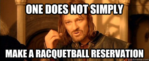 One does not simply make a racquetball reservation  One Does Not Simply