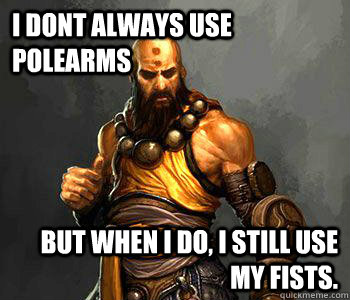 I dont always use polearms but when i do, i still use my fists. - I dont always use polearms but when i do, i still use my fists.  Most Interesting Monk in the World