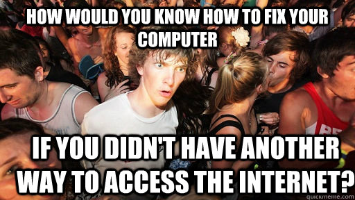 how would you know how to fix your computer if you didn't have another way to access the internet?  Sudden Clarity Clarence