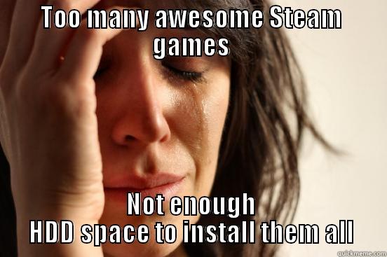 TOO MANY AWESOME STEAM GAMES NOT ENOUGH HDD SPACE TO INSTALL THEM ALL First World Problems