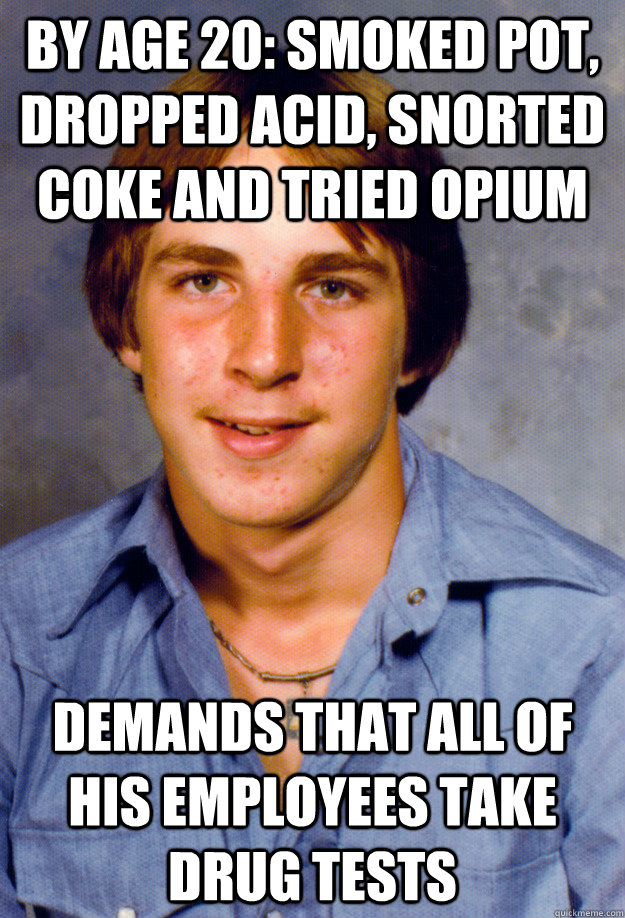 by age 20: smoked pot, dropped acid, snorted coke and tried opium Demands that all of his employees take drug tests - by age 20: smoked pot, dropped acid, snorted coke and tried opium Demands that all of his employees take drug tests  Old Economy Steven
