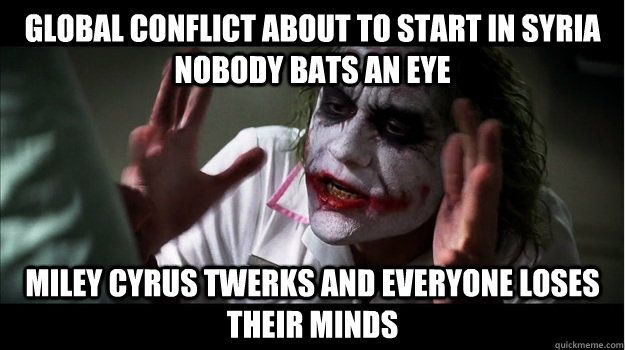 GLOBAL CONFLICT ABOUT TO START IN SYRIA NOBODY BATS AN EYE MILEY CYRUS TWERKS and everyone loses their minds  Joker Mind Loss
