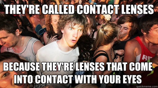 They're called contact lenses because they're lenses that come into contact with your eyes  Sudden Clarity Clarence