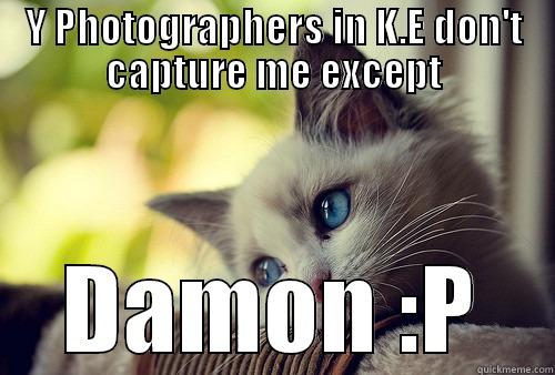 Y PHOTOGRAPHERS IN K.E DON'T CAPTURE ME EXCEPT DAMON :P First World Problems Cat