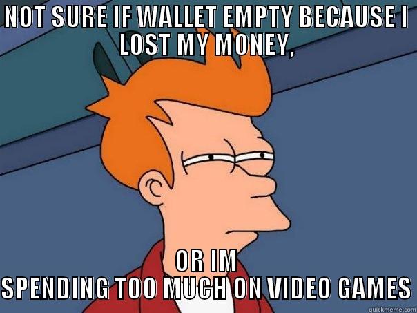 NOT SURE IF WALLET EMPTY BECAUSE I LOST MY MONEY, OR IM SPENDING TOO MUCH ON VIDEO GAMES Futurama Fry