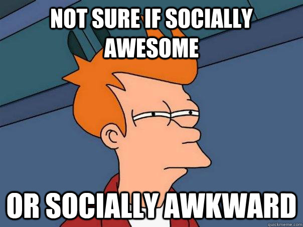 Not sure if socially awesome Or socially awkward  Futurama Fry