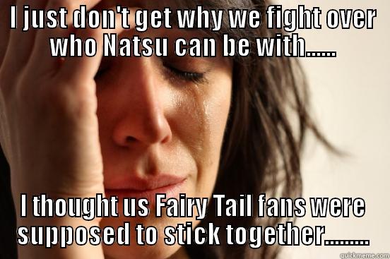I JUST DON'T GET WHY WE FIGHT OVER WHO NATSU CAN BE WITH...... I THOUGHT US FAIRY TAIL FANS WERE SUPPOSED TO STICK TOGETHER......... First World Problems