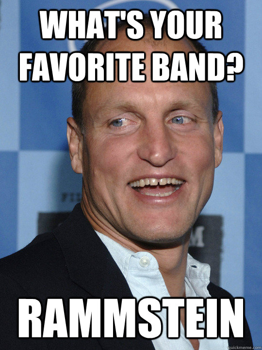 what's your favorite band? Rammstein  Woody