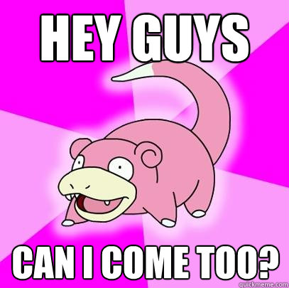Hey guys Can I come too?  Slowpoke