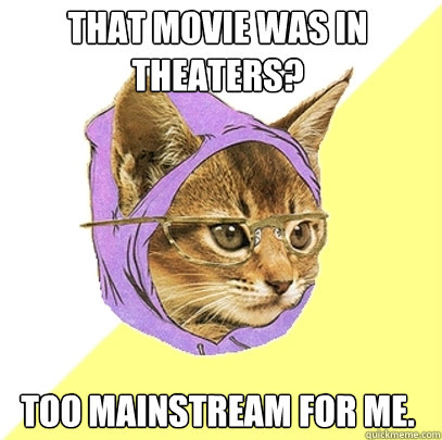That movie was in theaters? Too mainstream for me.  Hipster Kitty