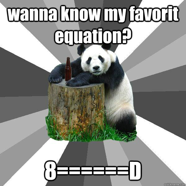 wanna know my favorit equation? 8======D  Pickup-Line Panda