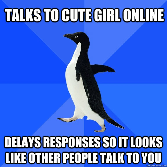 Talks to cute girl online delays responses so it looks like other people talk to you  Socially Awkward Penguin