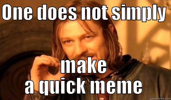 ONE DOES NOT SIMPLY  MAKE A QUICK MEME Boromir