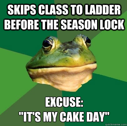 Skips class to ladder before the season lock Excuse:
