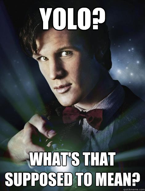 yolo? What's that supposed to mean? - yolo? What's that supposed to mean?  Doctor Who