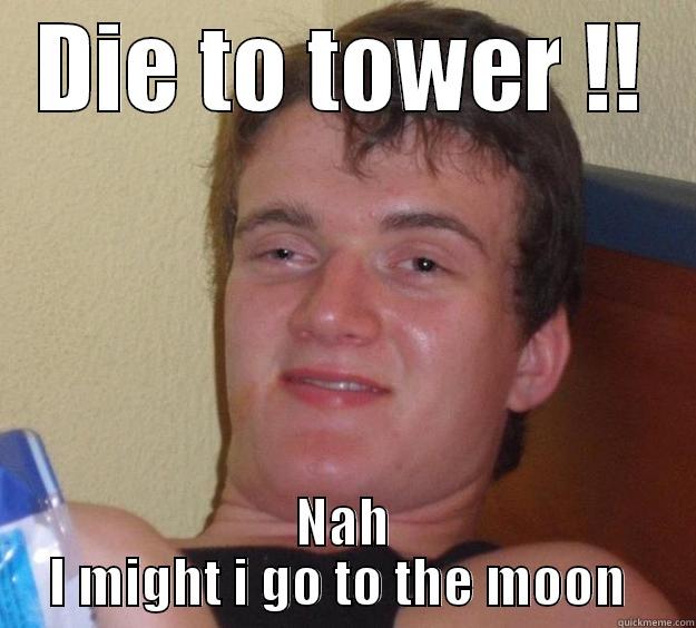 DIE TO TOWER !! NAH I MIGHT I GO TO THE MOON  10 Guy
