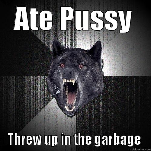 ATE PUSSY THREW UP IN THE GARBAGE Insanity Wolf