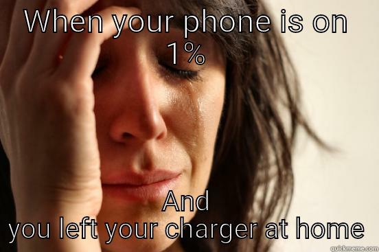 WHEN YOUR PHONE IS ON 1% AND YOU LEFT YOUR CHARGER AT HOME First World Problems