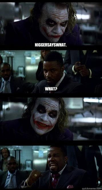 niggersayswhat. What?   Joker with Black guy