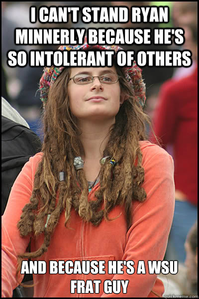 I can't stand Ryan Minnerly because he's so intolerant of others And because he's a WSU FRAT GUY  College Liberal