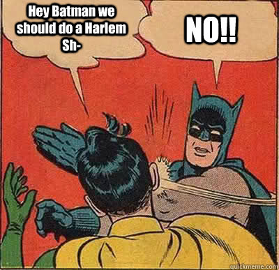 Hey Batman we should do a Harlem Sh- NO!!  Batman Slapping Robin
