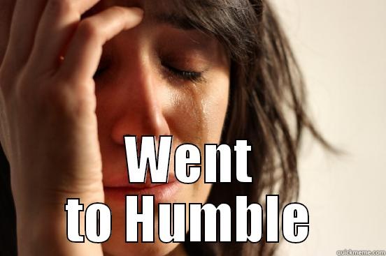  WENT TO HUMBLE First World Problems