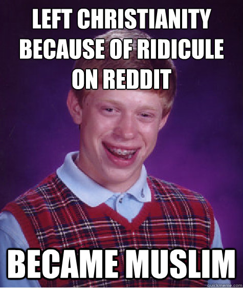 Left Christianity because of ridicule on reddit Became muslim  Bad Luck Brian