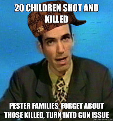 20 children shot and killed pester families, forget about those killed, turn into gun issue - 20 children shot and killed pester families, forget about those killed, turn into gun issue  Scumbag Reporter