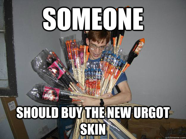 Someone should buy the new urgot skin - Someone should buy the new urgot skin  Crazy Fireworks Nerd