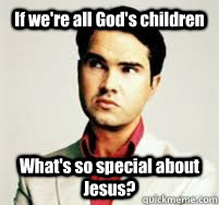 If we're all God's children What's so special about Jesus?  