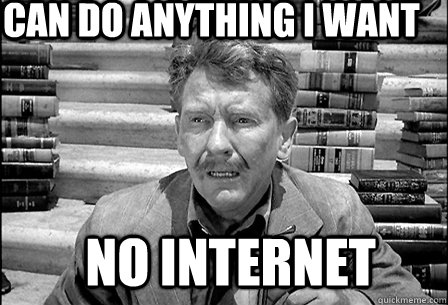 can do anything I want no internet - can do anything I want no internet  Post-Apocalypse-World Problems