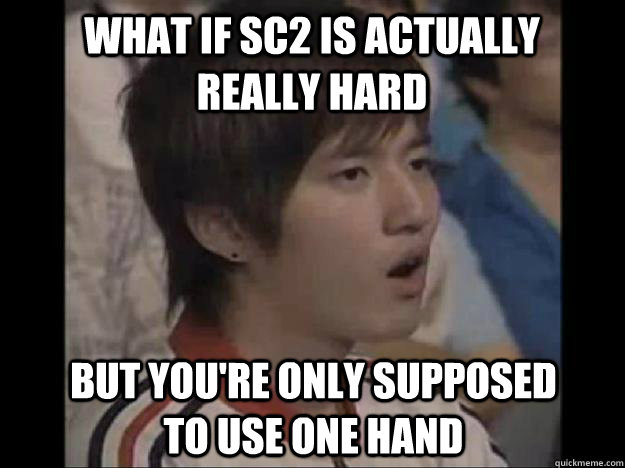 What if SC2 is actually really hard But you're only supposed to use one hand  